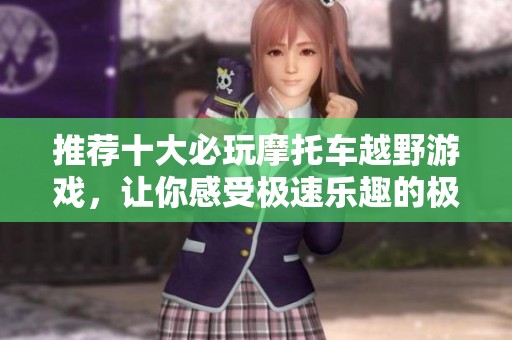 推薦十大必玩摩托車越野游戲，讓你感受極速樂趣的極限挑戰(zhàn)