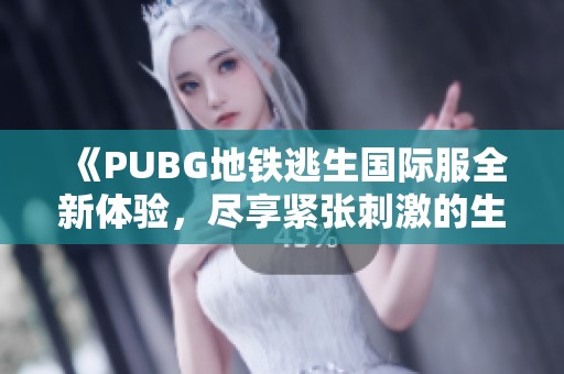 《PUBG地鐵逃生國(guó)際服全新體驗(yàn)，盡享緊張刺激的生存挑戰(zhàn)》