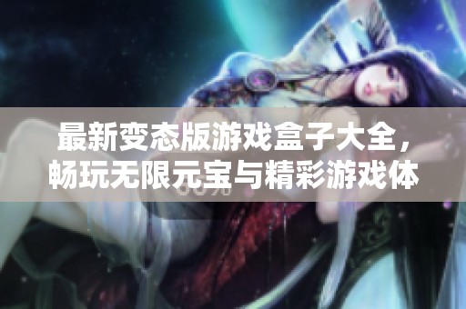 最新變態(tài)版游戲盒子大全，暢玩無限元寶與精彩游戲體驗的最佳選擇