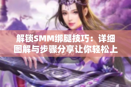 解鎖SMM綁腿技巧：詳細(xì)圖解與步驟分享讓你輕松上手