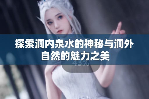 探索洞內(nèi)泉水的神秘與洞外自然的魅力之美