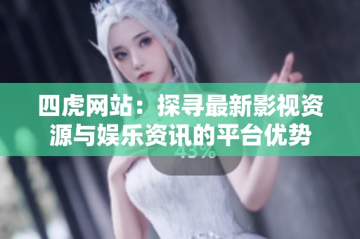 四虎網(wǎng)站：探尋最新影視資源與娛樂(lè)資訊的平臺(tái)優(yōu)勢(shì)