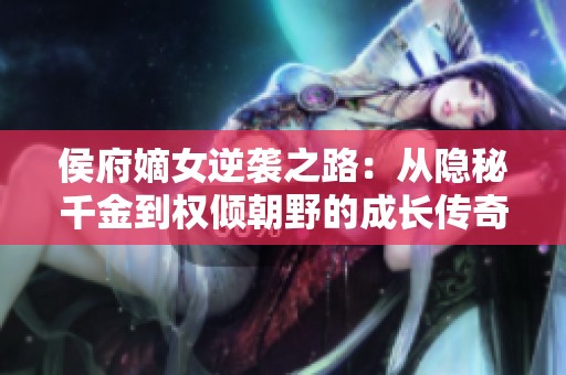 侯府嫡女逆襲之路：從隱秘千金到權(quán)傾朝野的成長傳奇