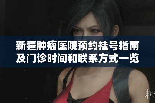 新疆腫瘤醫(yī)院預(yù)約掛號(hào)指南及門(mén)診時(shí)間和聯(lián)系方式一覽 新疆腫瘤醫(yī)院預(yù)約掛號(hào)指南及門(mén)診時(shí)間和聯(lián)系方式一覽