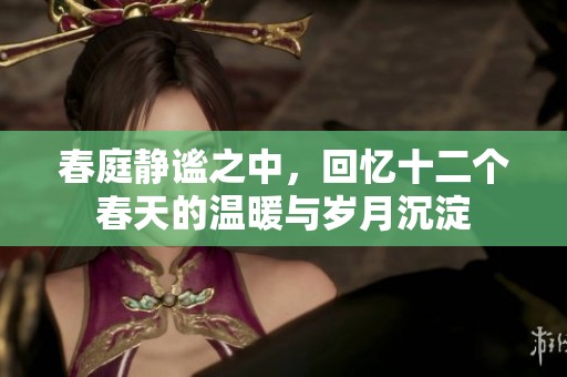 春庭靜謐之中，回憶十二個(gè)春天的溫暖與歲月沉淀