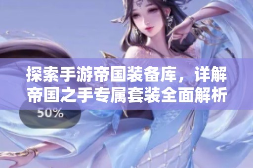 探索手游帝國裝備庫，詳解帝國之手專屬套裝全面解析