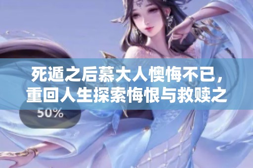 死遁之后慕大人懊悔不已，重回人生探索悔恨與救贖之旅