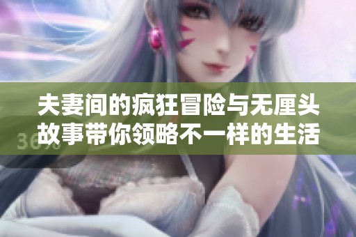 夫妻間的瘋狂冒險(xiǎn)與無(wú)厘頭故事帶你領(lǐng)略不一樣的生活樂(lè)趣