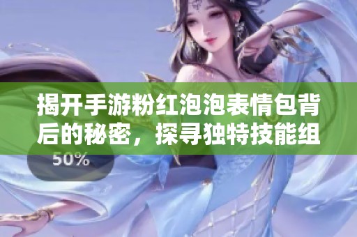 揭開(kāi)手游粉紅泡泡表情包背后的秘密，探尋獨(dú)特技能組合全攻略