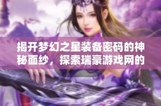 揭開夢幻之星裝備密碼的神秘面紗，探索瑞豪游戲網(wǎng)的奇幻世界