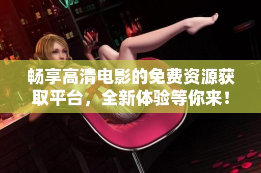 暢享高清電影的免費(fèi)資源獲取平臺,全新體驗(yàn)等你來! 暢享高清電影的免費(fèi)資源獲取平臺,全新體驗(yàn)等你來!