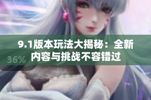 9.1版本玩法大揭秘：全新內容與挑戰(zhàn)不容錯過