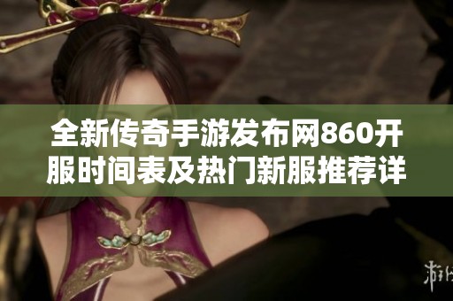 全新傳奇手游發(fā)布網(wǎng)860開服時(shí)間表及熱門新服推薦詳解