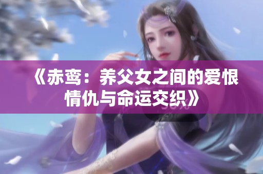 《赤鸞：養(yǎng)父女之間的愛恨情仇與命運(yùn)交織》