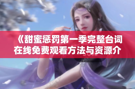 《甜蜜懲罰第一季完整臺詞在線免費觀看方法與資源介紹》