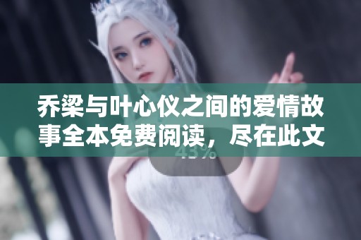 喬梁與葉心儀之間的愛情故事全本免費(fèi)閱讀，盡在此文中揭秘