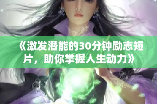 《激發(fā)潛能的30分鐘勵(lì)志短片，助你掌握人生動(dòng)力》