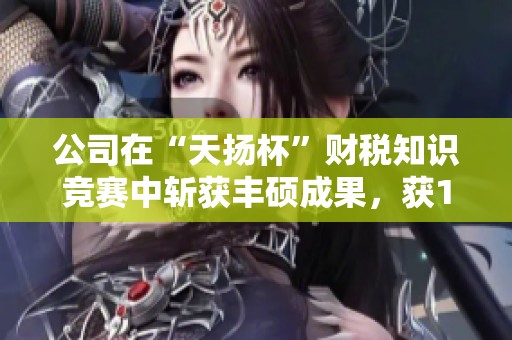 公司在“天揚(yáng)杯”財(cái)稅知識(shí)競(jìng)賽中斬獲豐碩成果,獲1金3銀7銅獎(jiǎng)項(xiàng) 公司在“天揚(yáng)杯”財(cái)稅知識(shí)競(jìng)賽中斬獲豐碩成果,獲1金3銀7銅獎(jiǎng)項(xiàng)