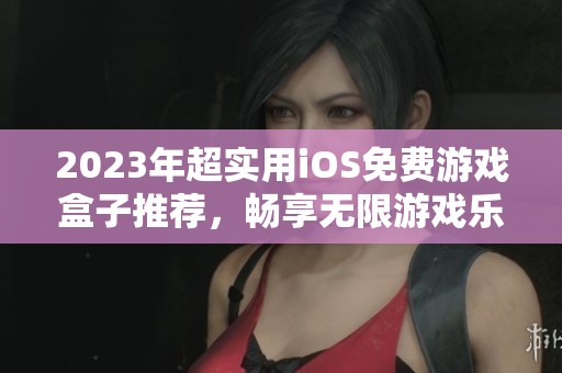 2023年超實(shí)用iOS免費(fèi)游戲盒子推薦，暢享無(wú)限游戲樂(lè)趣
