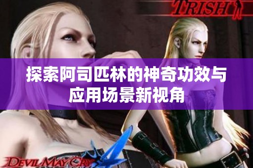探索阿司匹林的神奇功效與應(yīng)用場(chǎng)景新視角