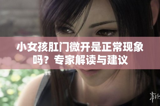 小女孩肛門微開是正常現(xiàn)象嗎？專家解讀與建議