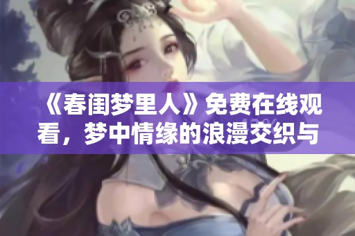 《春閨夢里人》免費在線觀看，夢中情緣的浪漫交織與愛戀探索