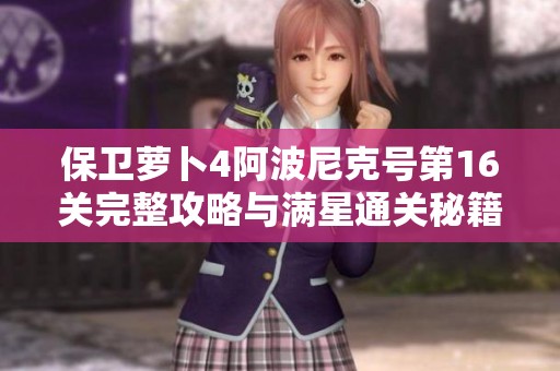 保衛(wèi)蘿卜4阿波尼克號第16關(guān)完整攻略與滿星通關(guān)秘籍分享