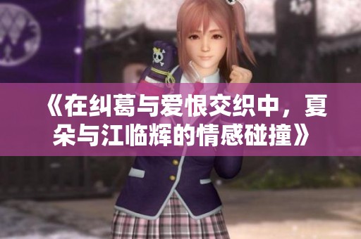 《在糾葛與愛恨交織中，夏朵與江臨輝的情感碰撞》