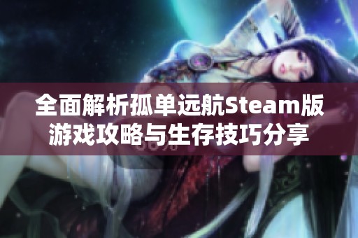 全面解析孤單遠航Steam版游戲攻略與生存技巧分享