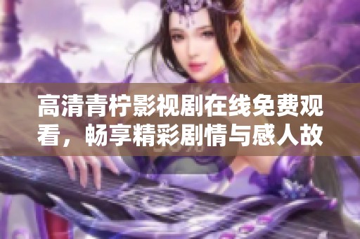 高清青檸影視劇在線免費(fèi)觀看，暢享精彩劇情與感人故事