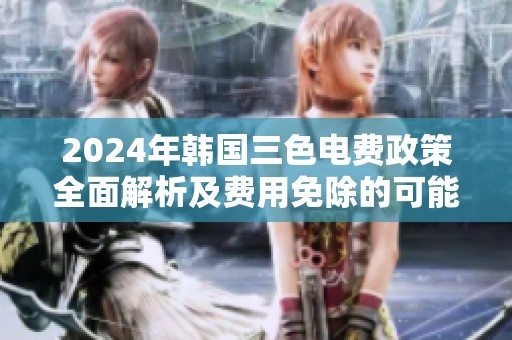 2024年韓國三色電費(fèi)政策全面解析及費(fèi)用免除的可能性