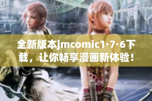 全新版本jmcomic1·7·6下載，讓你暢享漫畫(huà)新體驗(yàn)！