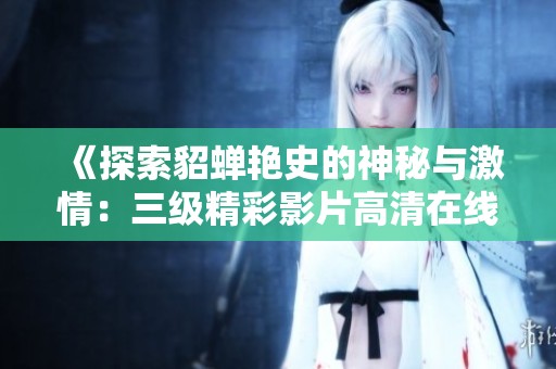 《探索貂蟬艷史的神秘與激情：三級精彩影片高清在線觀看》