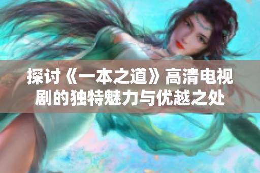 探討《一本之道》高清電視劇的獨特魅力與優(yōu)越之處