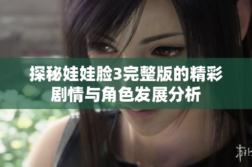 探秘娃娃臉3完整版的精彩劇情與角色發(fā)展分析