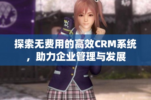 探索無費(fèi)用的高效CRM系統(tǒng)，助力企業(yè)管理與發(fā)展