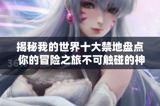 揭秘我的世界十大禁地盤點(diǎn) 你的冒險(xiǎn)之旅不可觸碰的神秘區(qū)域