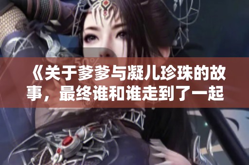 《關(guān)于爹爹與凝兒珍珠的故事，最終誰和誰走到了一起》