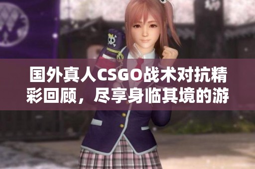 國(guó)外真人CSGO戰(zhàn)術(shù)對(duì)抗精彩回顧,盡享身臨其境的游戲體驗(yàn) 國(guó)外真人CSGO戰(zhàn)術(shù)對(duì)抗精彩回顧,盡享身臨其境的游戲體驗(yàn)