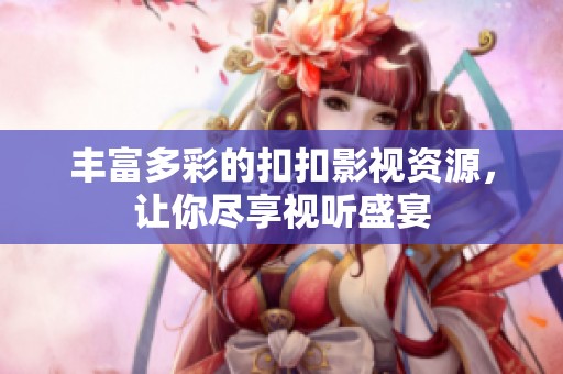 豐富多彩的扣扣影視資源，讓你盡享視聽盛宴