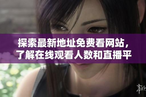 探索最新地址免費看網(wǎng)站，了解在線觀看人數(shù)和直播平臺信息