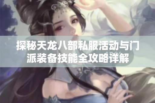 探秘天龍八部私服活動與門派裝備技能全攻略詳解