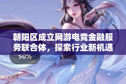 朝陽區(qū)成立網(wǎng)游電競金融服務(wù)聯(lián)合體，探索行業(yè)新機遇與發(fā)展?jié)摿? title=