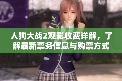 人狗大戰(zhàn)2觀影收費(fèi)詳解，了解最新票務(wù)信息與購(gòu)票方式