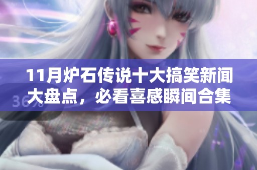 11月爐石傳說十大搞笑新聞大盤點(diǎn)，必看喜感瞬間合集