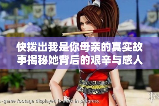 快撥出我是你母親的真實(shí)故事揭秘她背后的艱辛與感人時(shí)刻