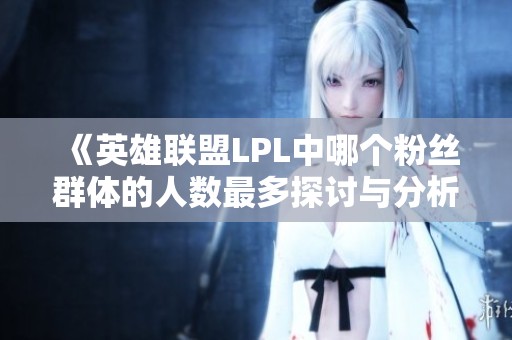 《英雄聯(lián)盟LPL中哪個(gè)粉絲群體的人數(shù)最多探討與分析》