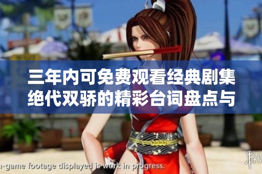 三年內可免費觀看經(jīng)典劇集絕代雙驕的精彩臺詞盤點與分享