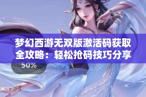 夢幻西游無雙版激活碼獲取全攻略：輕松搶碼技巧分享
