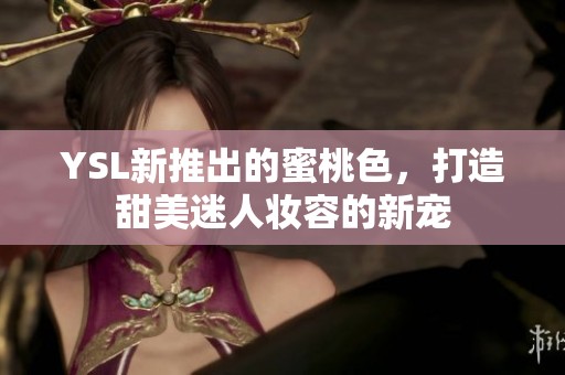 YSL新推出的蜜桃色，打造甜美迷人妝容的新寵